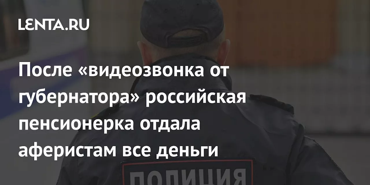 После «видеозвонка от губернатора» российская пенсионерка отдала аферистам все деньги