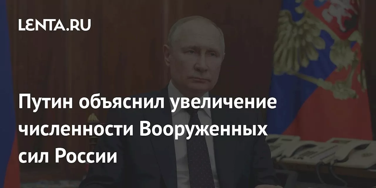 Путин объяснил увеличение численности Вооруженных сил России