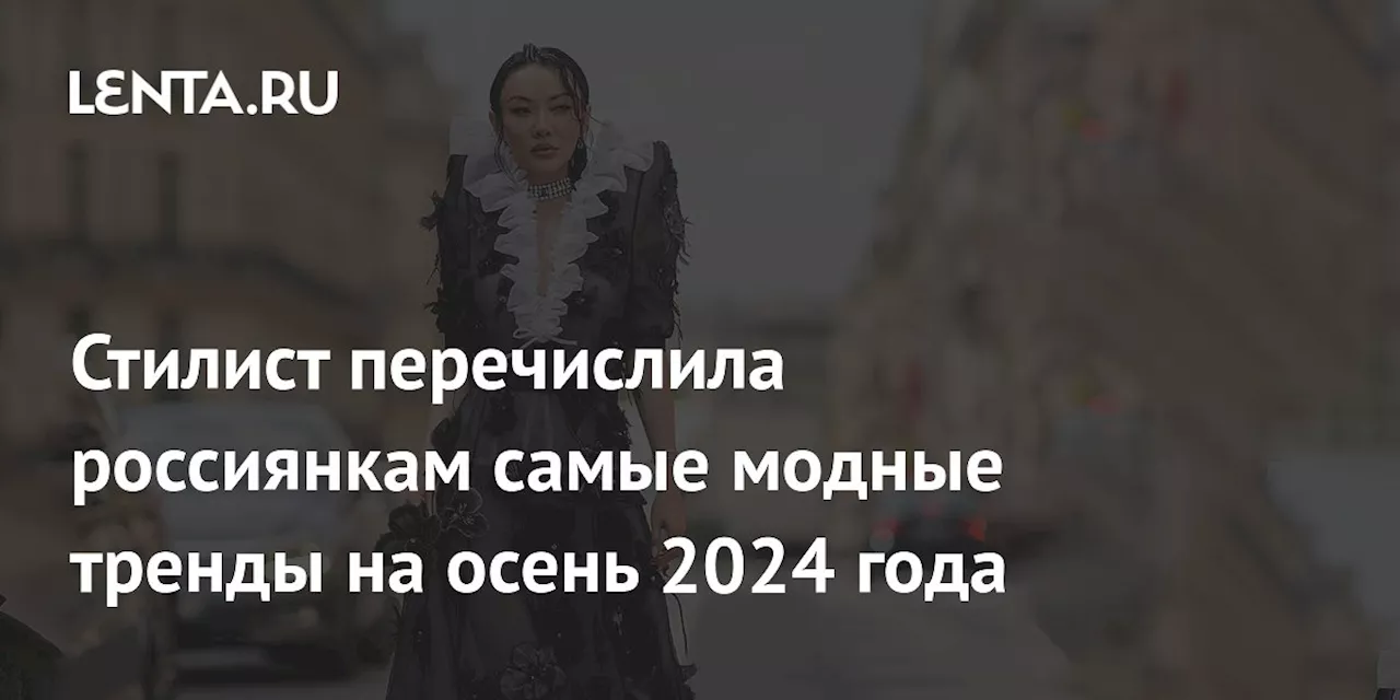 Стилист перечислила россиянкам самые модные тренды на осень 2024 года