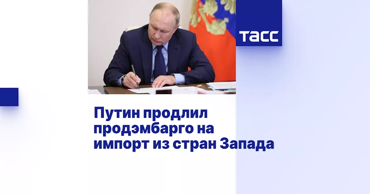 Путин продлил продэмбарго на импорт из стран Запада