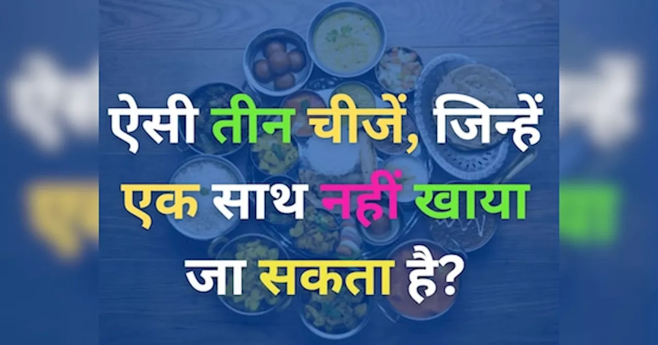 GK Quiz: कौन सी तीन चीज, जिन्हें कभी भी एक साथ नहीं खाया जा सकता है?