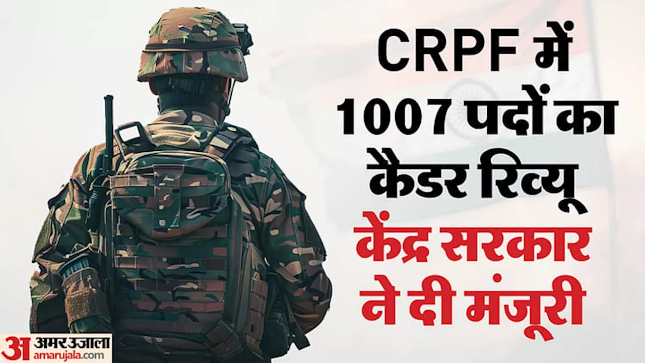 CRPF: सीआरपीएफ में खिदमतगार व दफ्तरी की खुल गई किस्मत, 1007 पदों के कैडर रिव्यू को वित्त मंत्रालय की मंजूरी