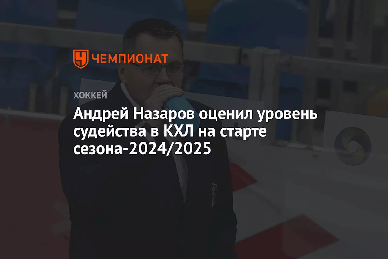 Андрей Назаров оценил уровень судейства в КХЛ на старте сезона-2024/2025