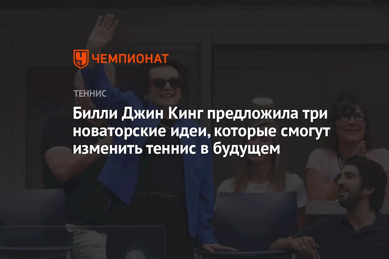 Билли Джин Кинг предложила три новаторские идеи, которые смогут изменить теннис в будущем