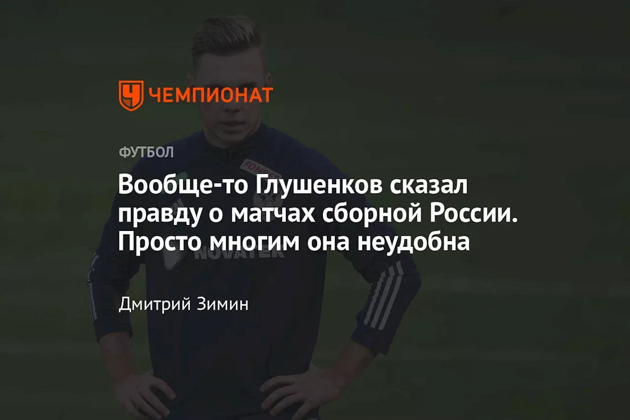 Вообще-то Глушенков сказал правду о матчах сборной России. Просто многим она неудобна