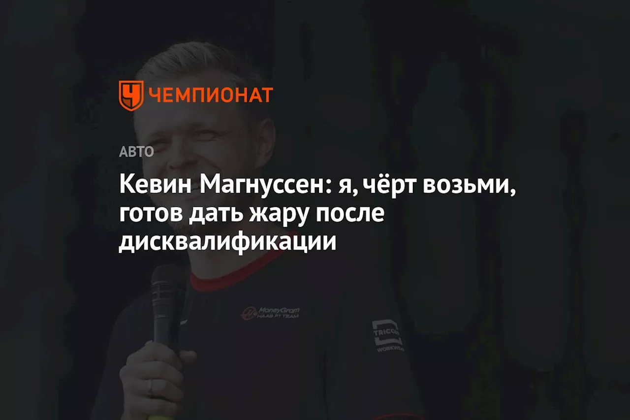 Кевин Магнуссен: я, чёрт возьми, готов дать жару после дисквалификации