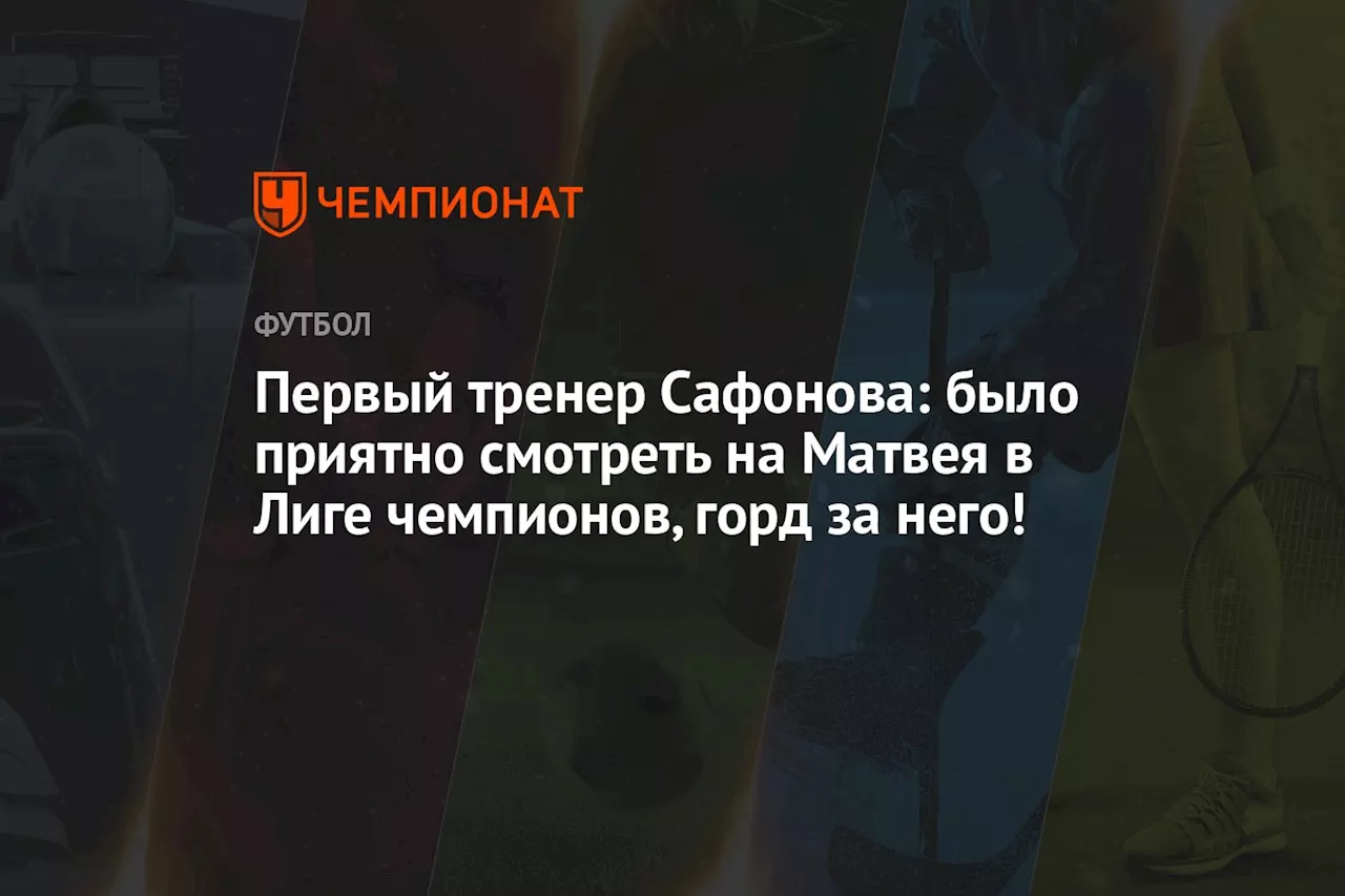 Первый тренер Сафонова: было приятно смотреть на Матвея в Лиге чемпионов, горд за него!