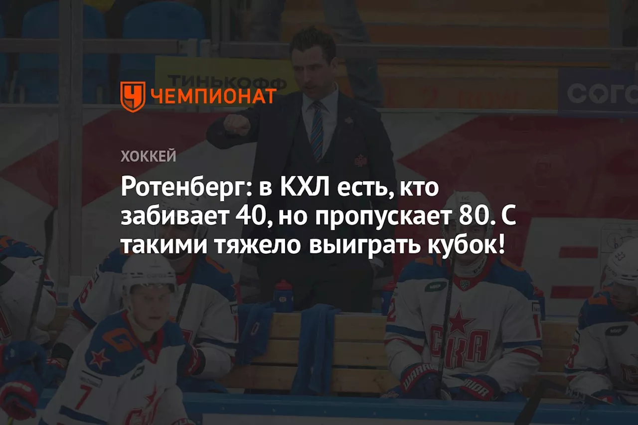 Ротенберг: в КХЛ кто-то забивает 40, но пропускает 80. С такими тяжело выиграть кубок!