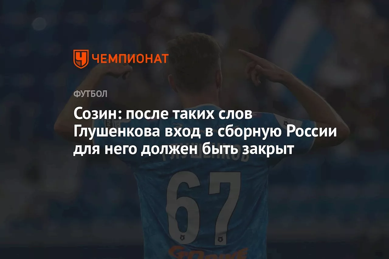 Созин: после таких слов Глушенкова вход в сборную России для него должен быть закрыт