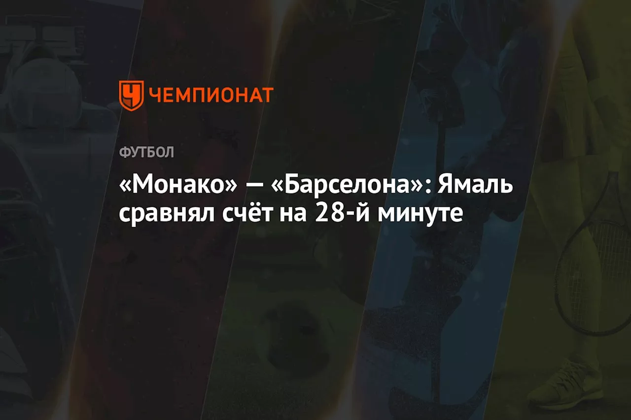 «Монако» — «Барселона»: Ямаль сравнял счёт на 28-й минуте