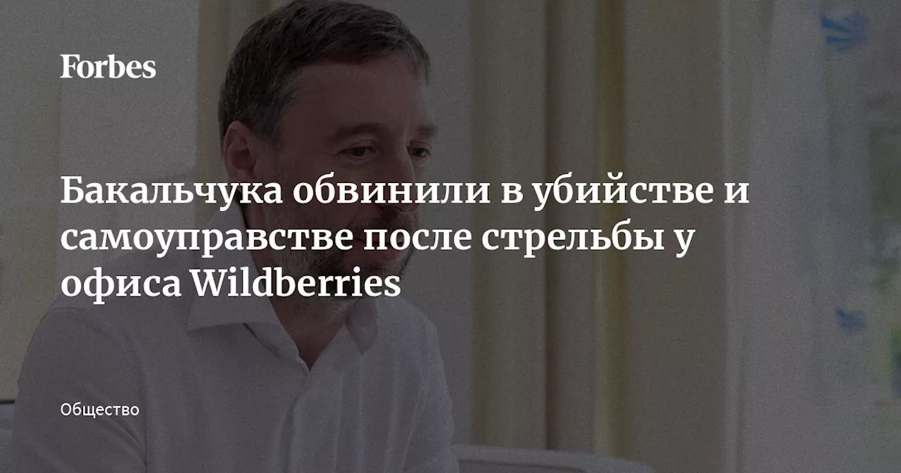 Бакальчука обвинили в убийстве и самоуправстве после стрельбы у офиса Wildberries