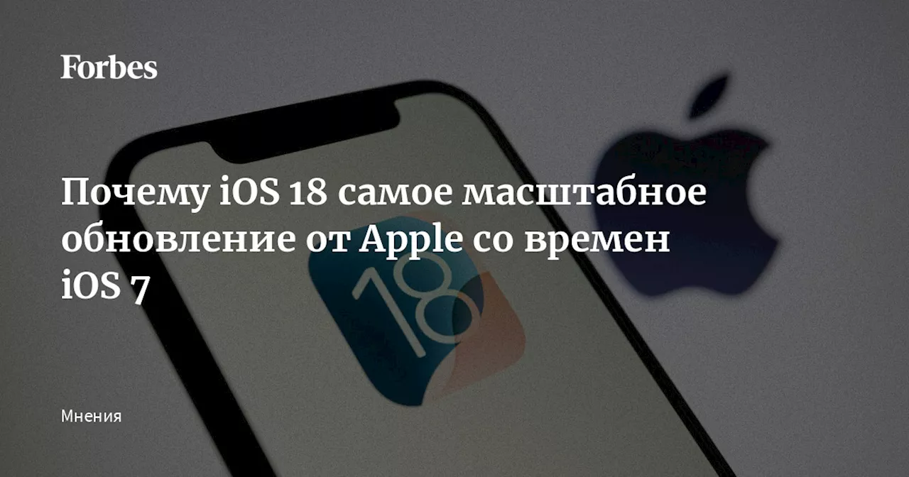 Почему iOS 18 самое масштабное обновление от Apple со времен iOS 7