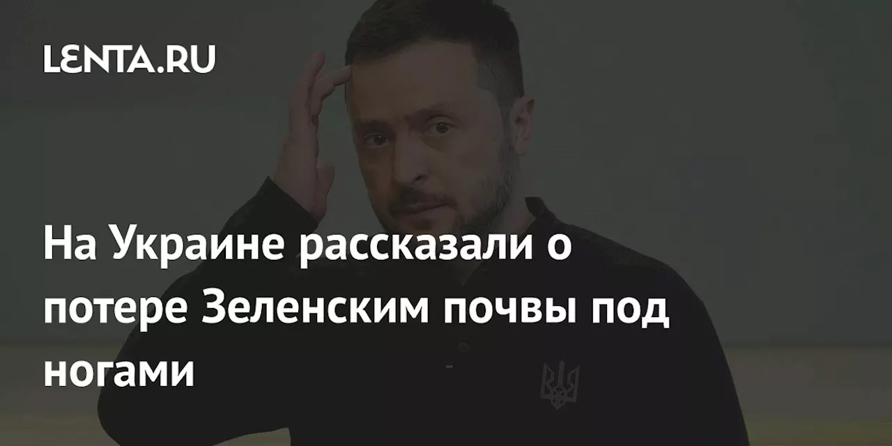 На Украине рассказали о потере Зеленским почвы под ногами