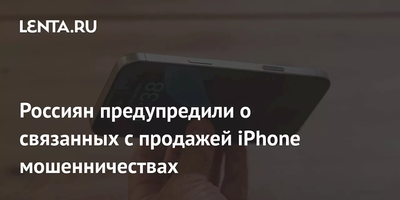 Россиян предупредили о связанных с продажей iPhone мошенничествах