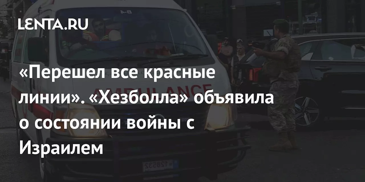 «Перешел все красные линии». «Хезболла» объявила о состоянии войны с Израилем