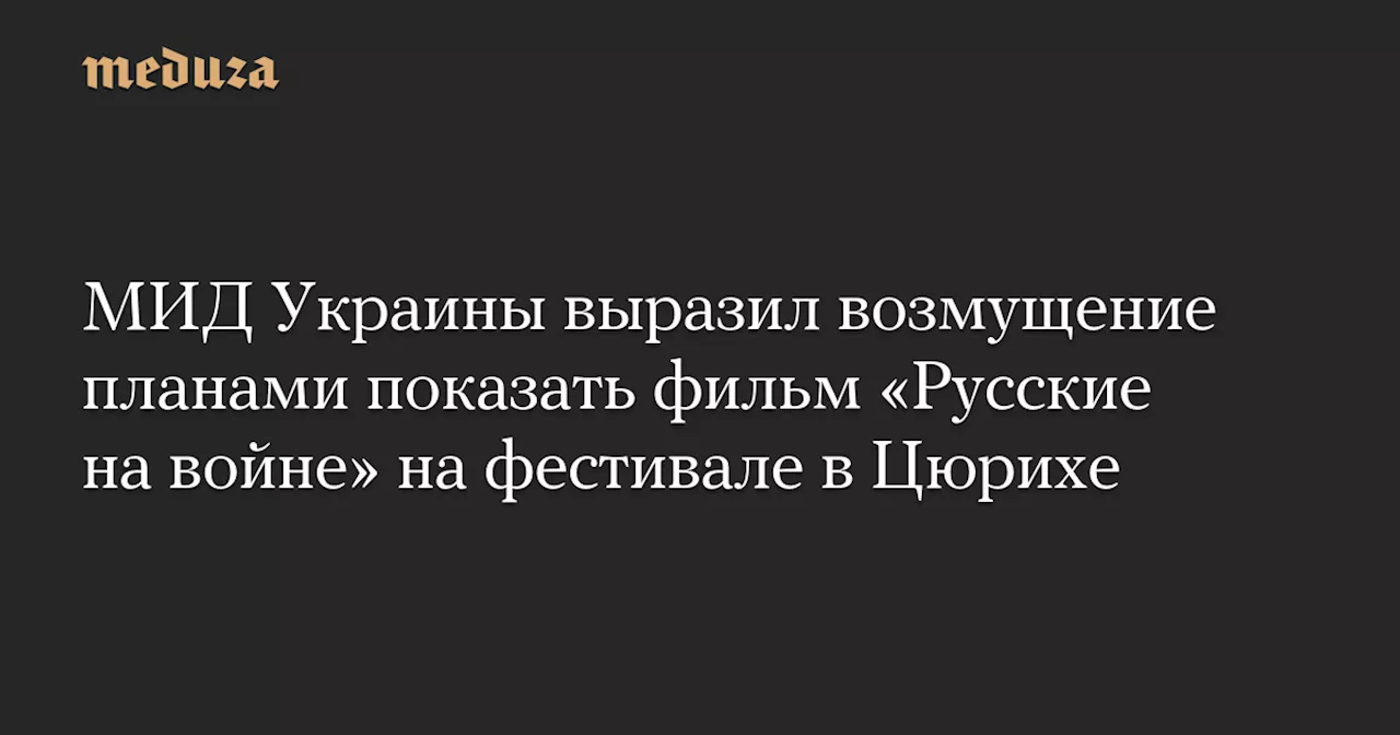 МИД Украины выразил возмущение планами показать фильм «Русские на войне» на фестивале в Цюрихе — Meduza