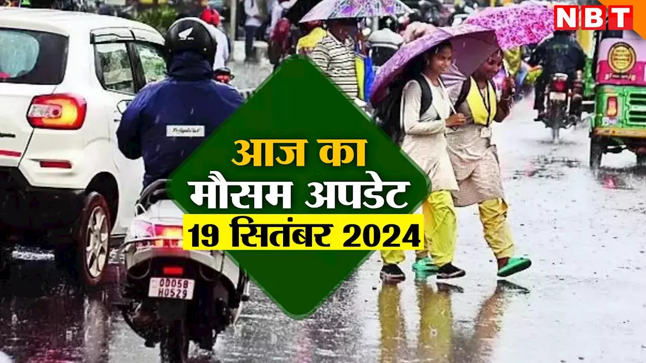 आज का मौसम 19 सितंबर 2024: यूपी में आफत तो दिल्ली में राहत की बारिश, उत्तराखंड-राजस्थान का कैसा रहेगा आज हाल, पढ़िए मौसम अपडेट