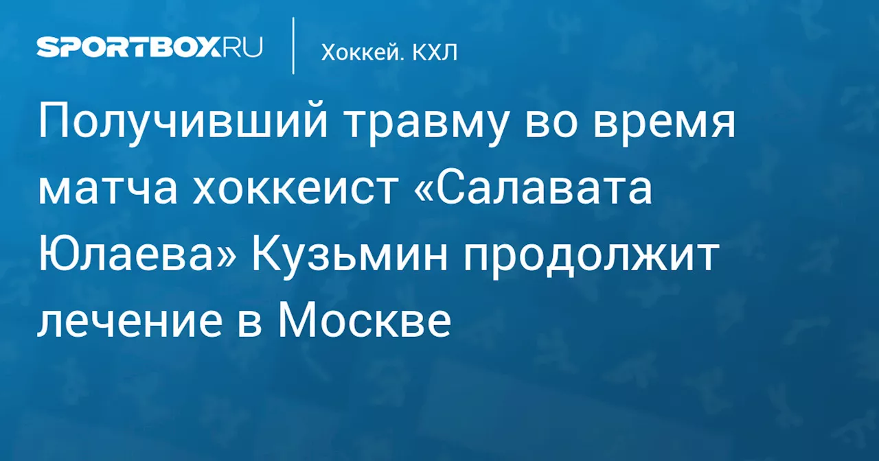 Получивший травму во время матча хоккеист «Салавата Юлаева» Кузьмин продолжит лечение в Москве