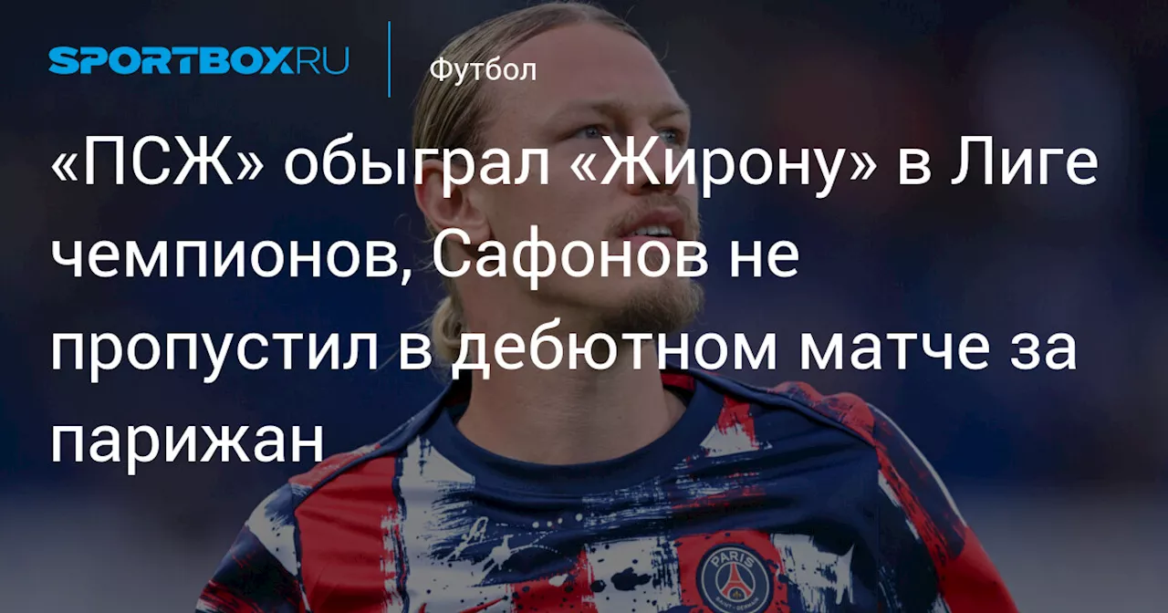 «ПСЖ» обыграл «Жирону» в Лиге чемпионов, Сафонов не пропустил в дебютном матче за парижан