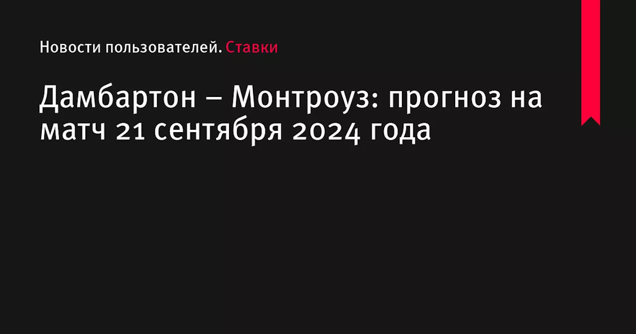 Дамбартон &ndash; Монтроуз: прогноз на матч 21 сентября 2024 года