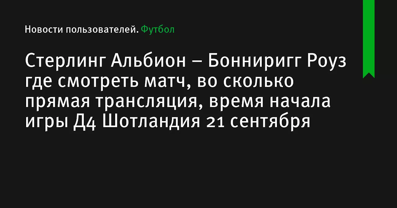 – Бонниригг Роуз где смотреть матч, во сколько прямая трансляция, время начала игры Д4 Шотландия 21 сентября