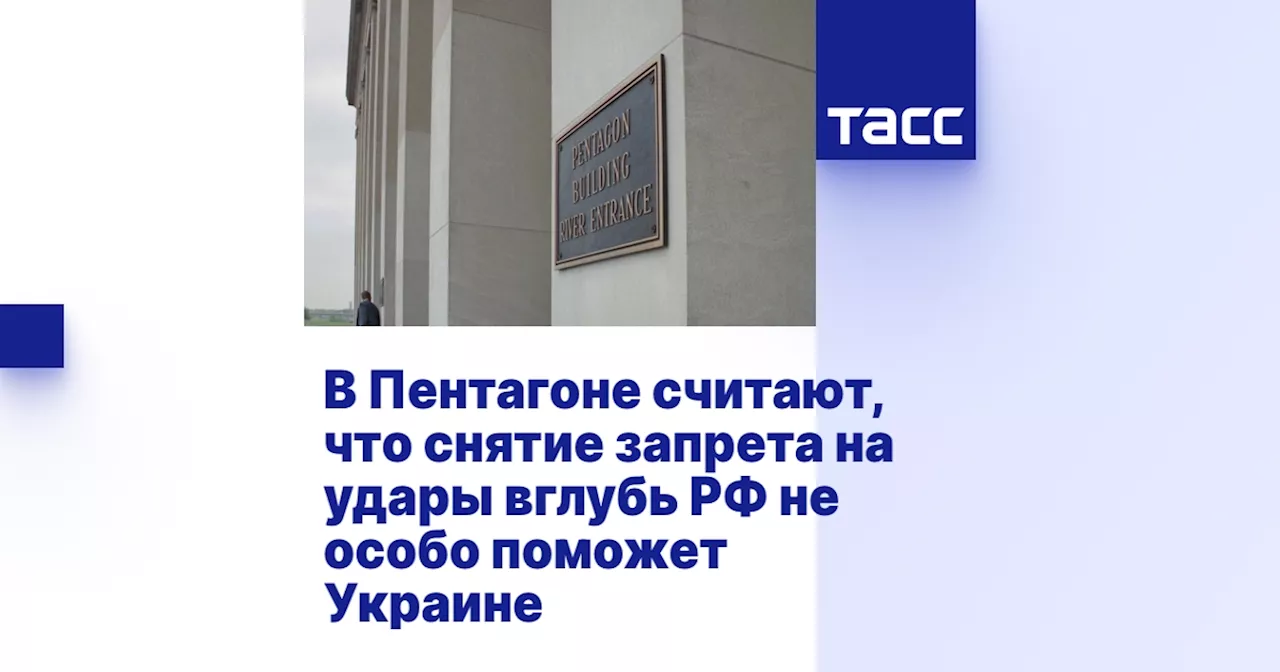 В Пентагоне считают, что снятие запрета на удары вглубь РФ не особо поможет Украине