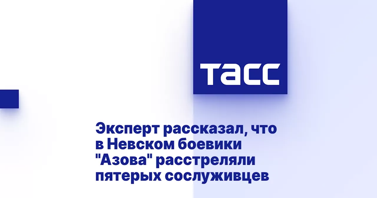 Эксперт рассказал, что в Невском боевики 'Азова' расстреляли пятерых сослуживцев