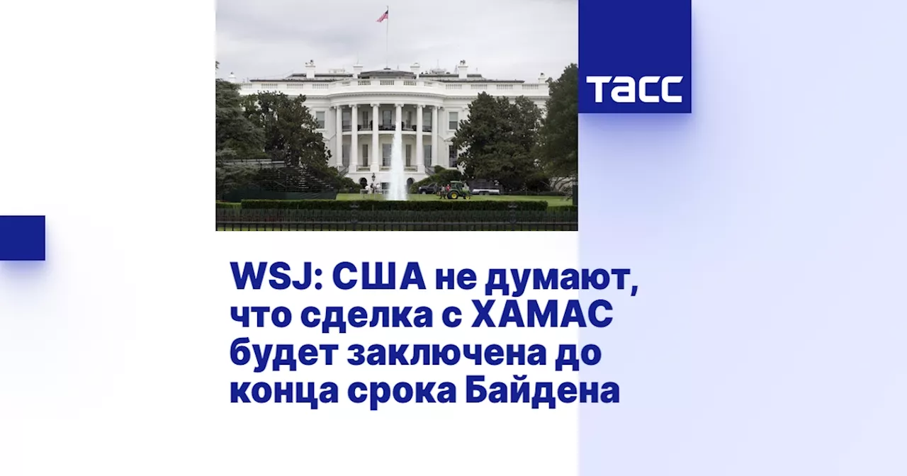 WSJ: США не думают, что сделка с ХАМАС будет заключена до конца срока Байдена