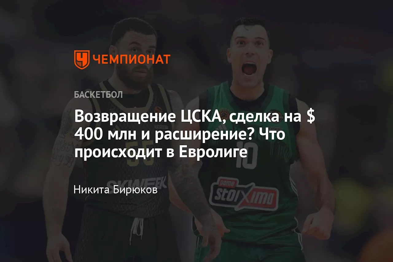 Возвращение ЦСКА, сделка на $ 400 млн и расширение? Что происходит в Евролиге