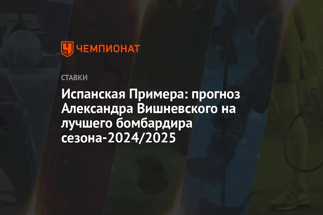 Испанская Примера: прогноз Александра Вишневского на лучшего бомбардира сезона-2024/2025