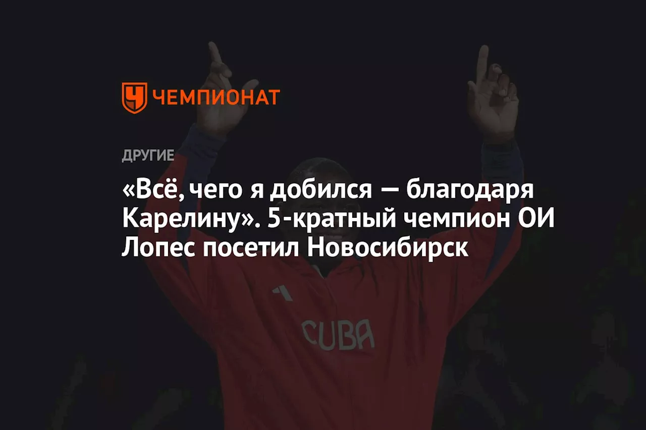 «Всё, чего я добился — благодаря Карелину». 5-кратный чемпион ОИ Лопес посетил Новосибирск