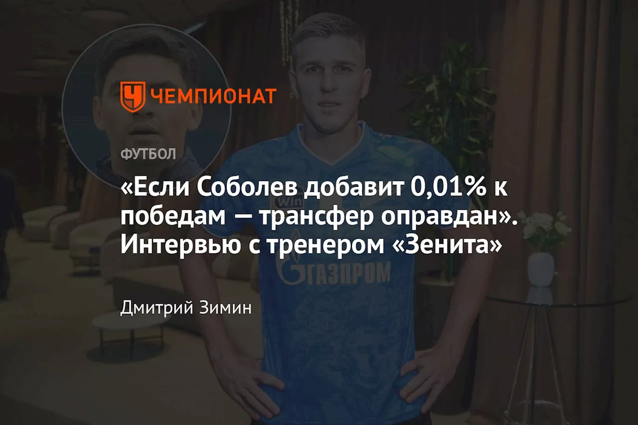 «Если Соболев добавит 0,01% к победам — трансфер оправдан». Интервью с тренером «Зенита»