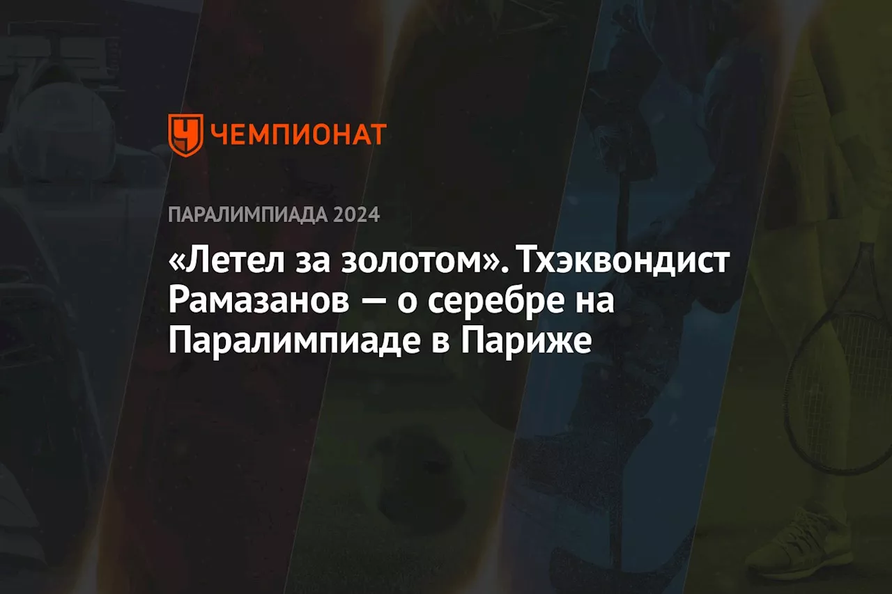 «Летел за золотом». Тхэквондист Рамазанов — о серебре на Паралимпиаде в Париже