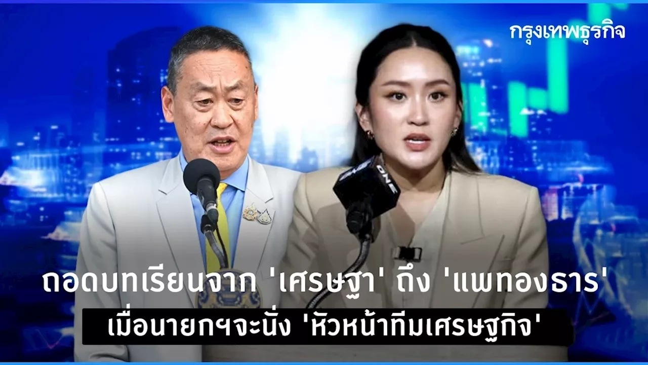 ถอดบทเรียนจาก ‘เศรษฐา‘ ถึง ’แพทองธาร’ เมื่อนายกฯนั่ง ‘หัวหน้าทีมเศรษฐกิจ’