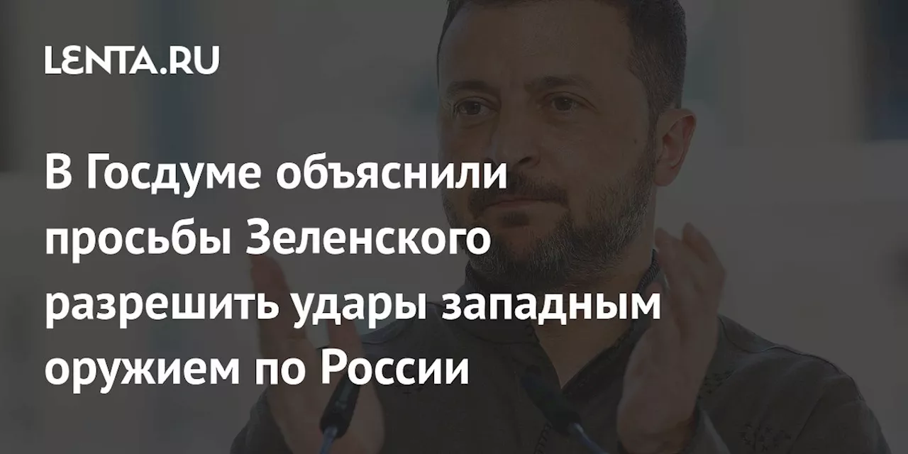 В Госдуме объяснили просьбы Зеленского разрешить удары западным оружием по России