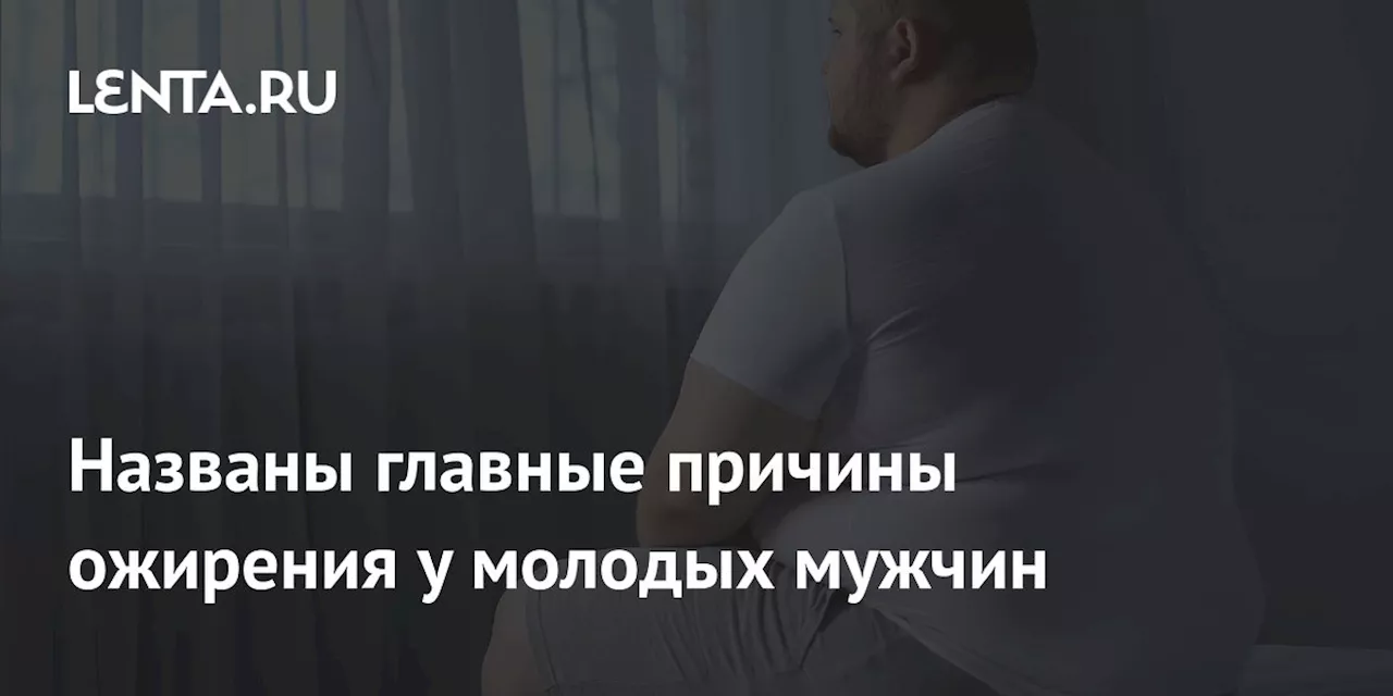 Названы главные причины ожирения у молодых мужчин