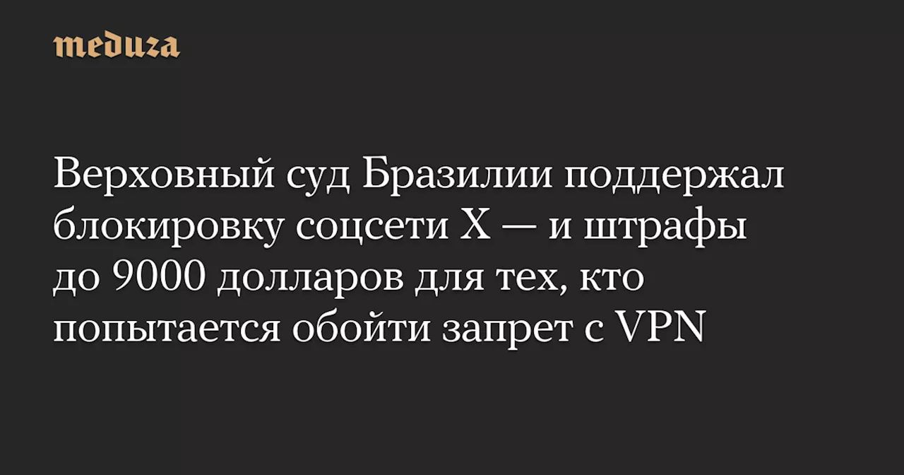 Верховный суд Бразилии поддержал блокировку соцсети X — и штрафы до 9000 долларов для тех, кто попытается обойти запрет с VPN — Meduza