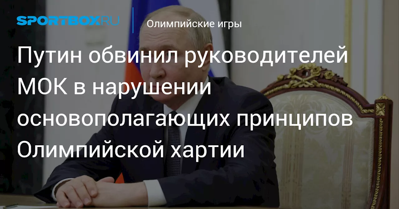 Путин обвинил руководителей МОК в нарушении основополагающих принципов Олимпийской хартии