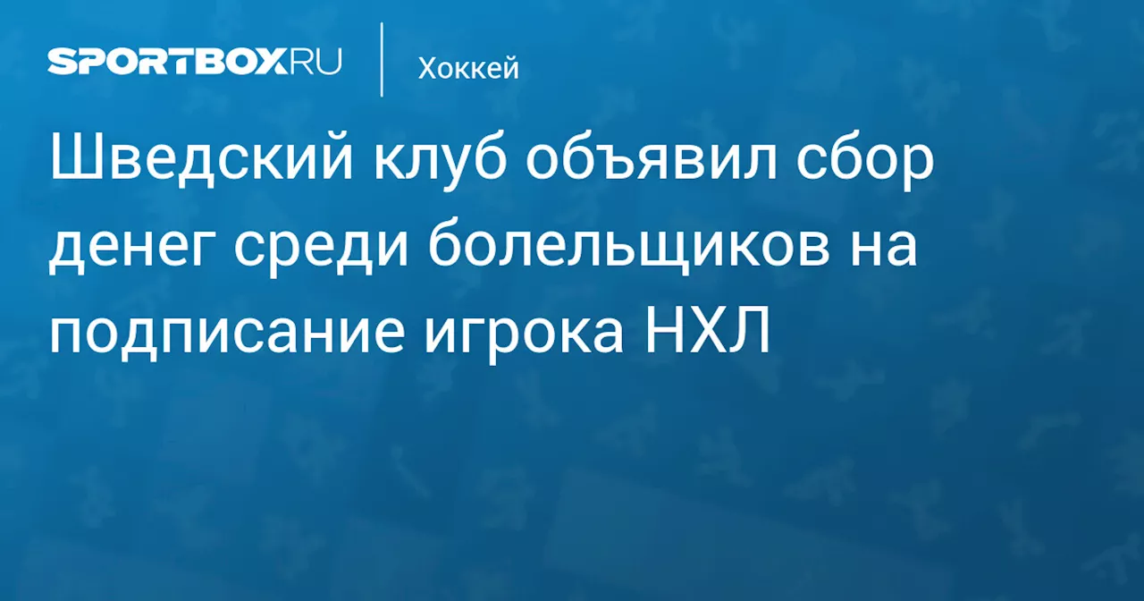 Шведский клуб объявил сбор денег среди болельщиков на подписание игрока НХЛ