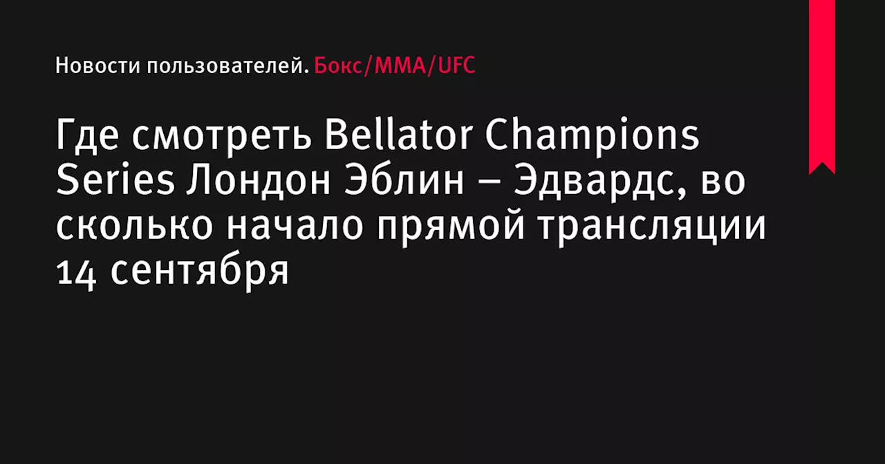 Где смотреть Bellator Champions Series Лондон Эблин &ndash; Эдвардс, во сколько начало прямой трансляции 14 сентября