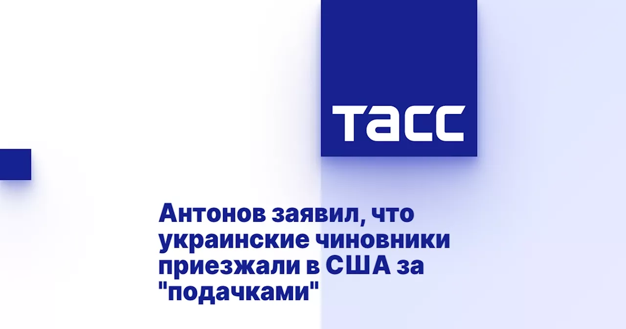 Антонов заявил, что украинские чиновники приезжали в США за 'подачками'