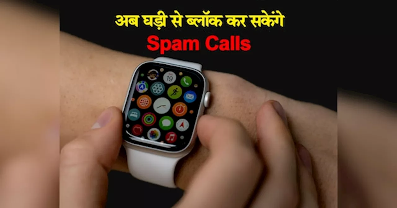 अब Smartwatch से ब्लॉक कर सकेंगे Spam Calls, तरीका है सबसे आसान; तुरंत करें ये काम