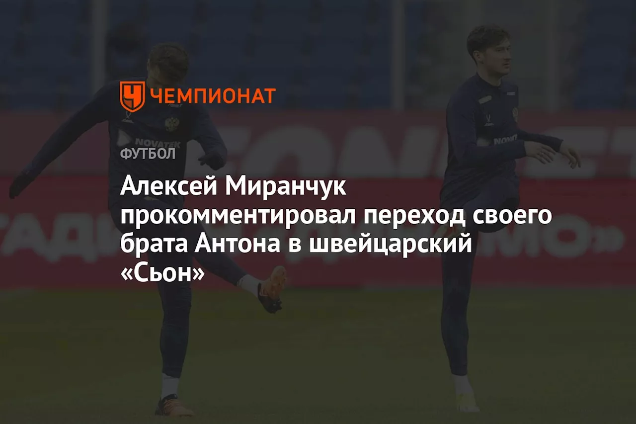 Алексей Миранчук прокомментировал переход своего брата Антона в швейцарский «Сьон»