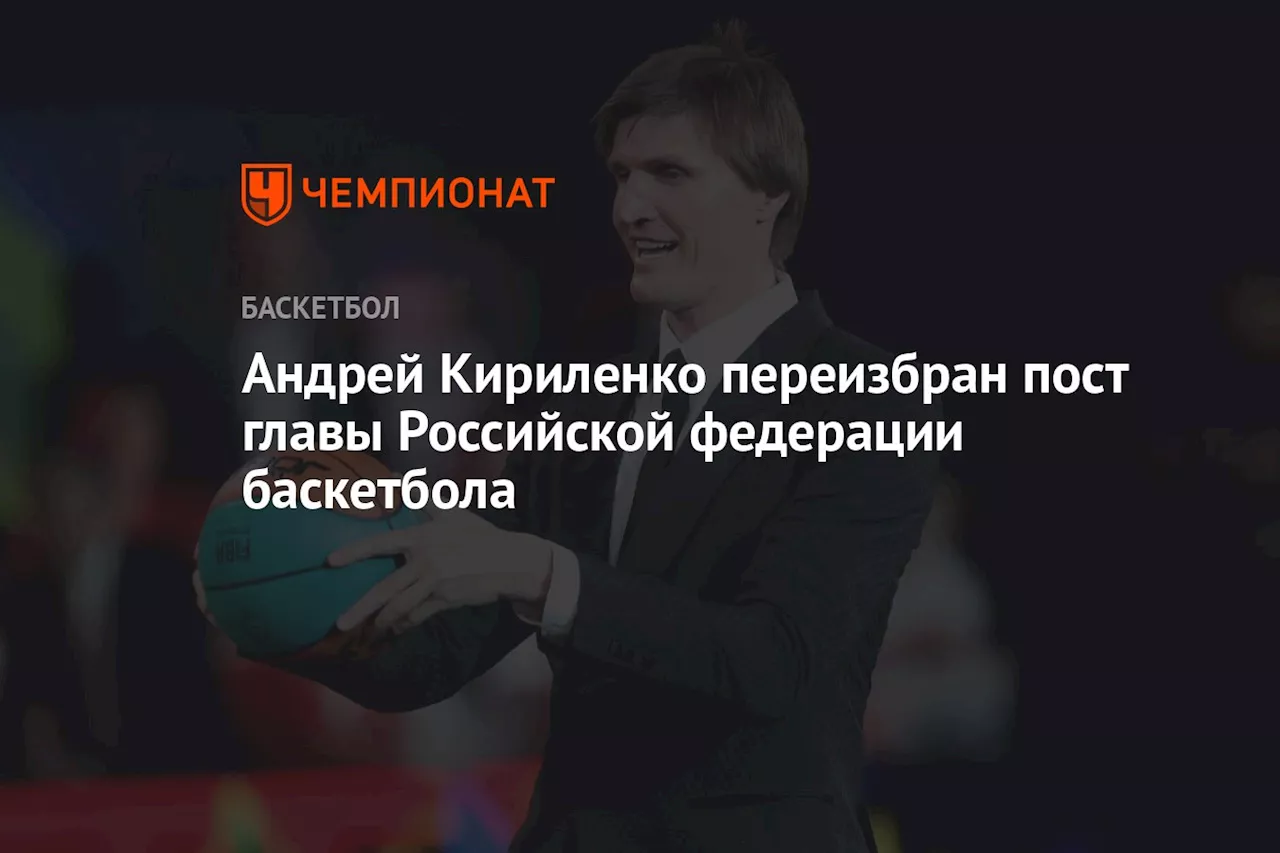 Андрей Кириленко переизбран на пост главы Российской федерации баскетбола