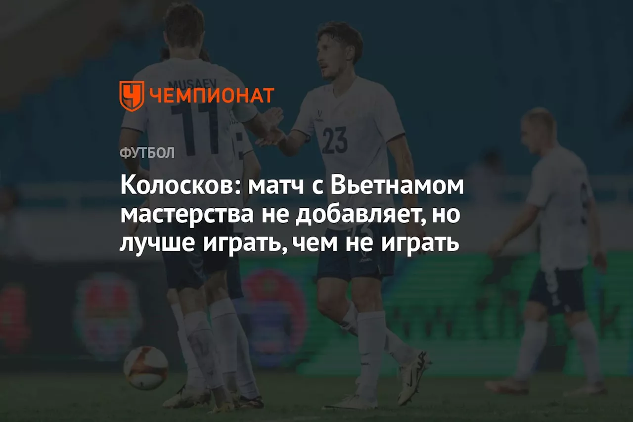 Колосков: матч с Вьетнамом мастерства не добавляет, но лучше играть, чем не играть