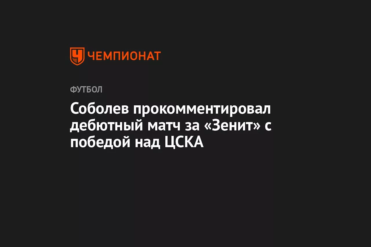 Соболев прокомментировал дебютный матч за «Зенит» с победой над ЦСКА