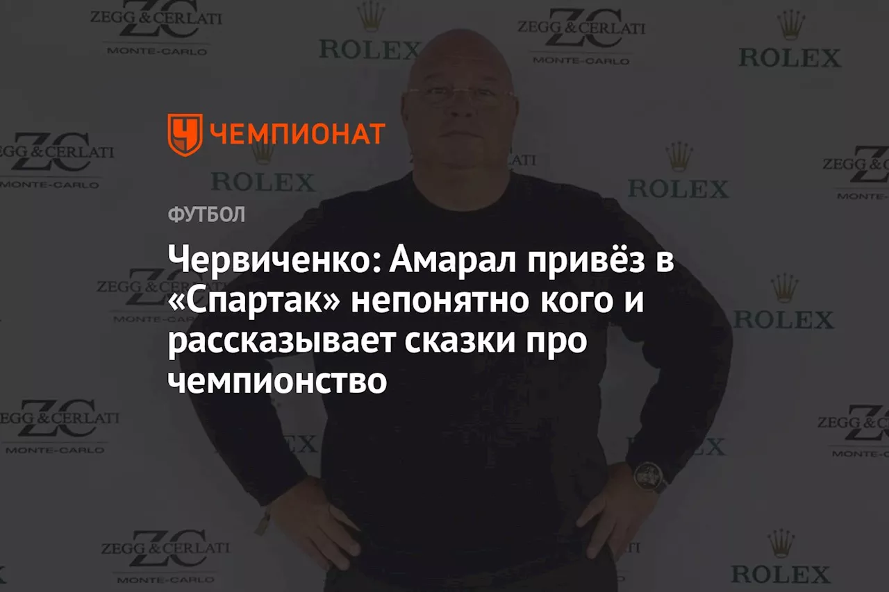 Червиченко: Амарал привёз в «Спартак» непонятно кого и рассказывает сказки про чемпионство