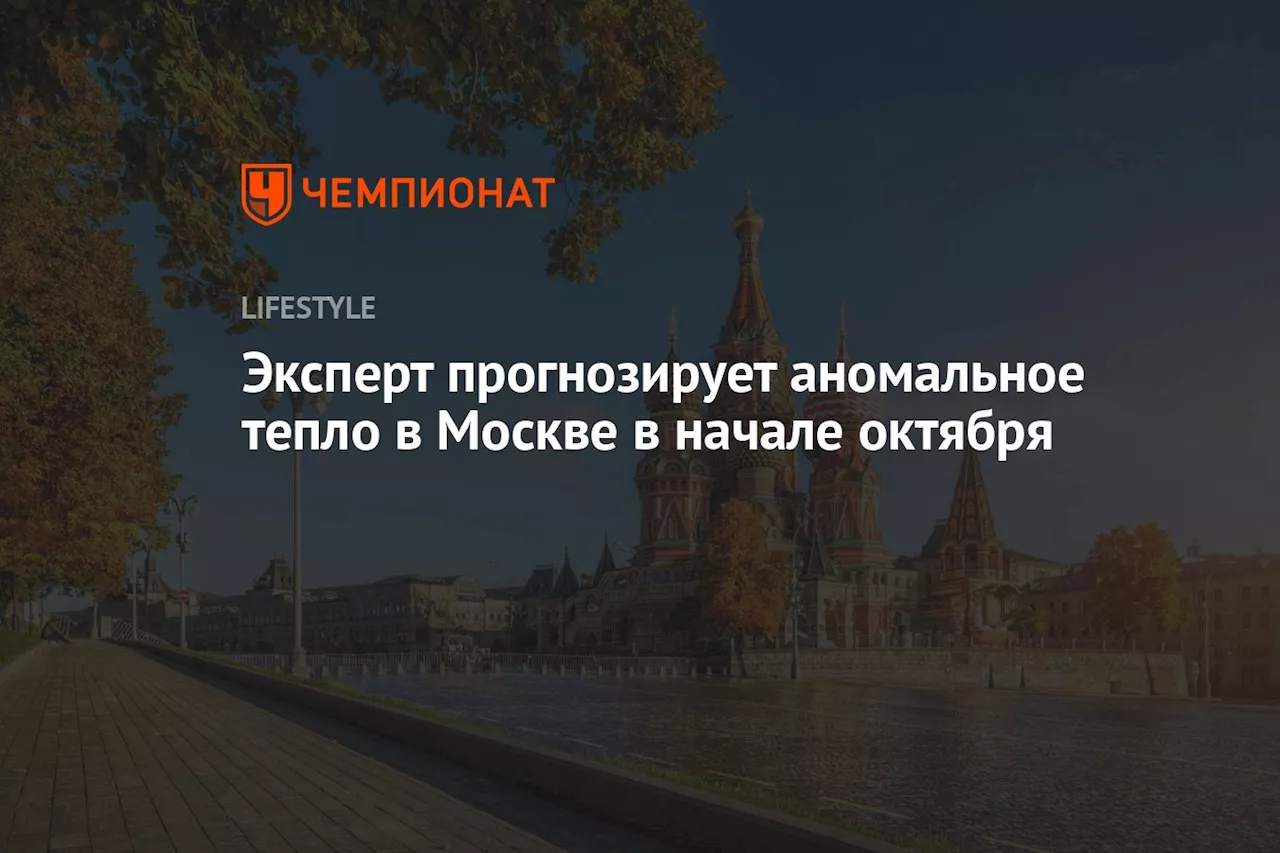 Эксперт прогнозирует аномальное тепло в Москве в начале октября