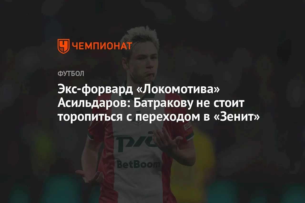 Экс-форвард «Локомотива» Асильдаров: Батракову не стоит торопиться с переходом в «Зенит»