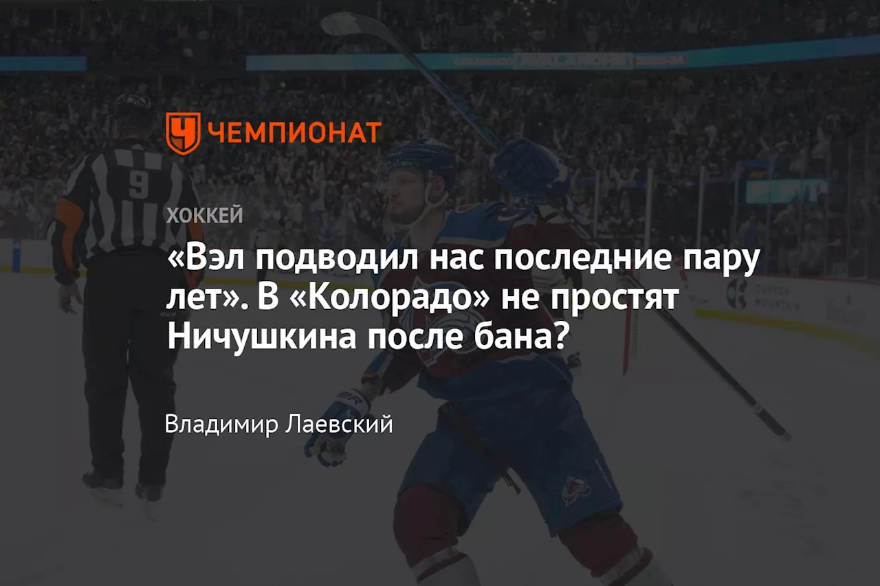 «Вэл подводил нас последние пару лет». В «Колорадо» не простят Ничушкина после бана?